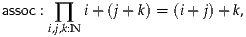 assoc : ∏  i+ (j+ k) = (i+ j)+ k,
      i,j,k:N
