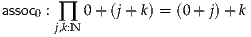 assoc0 : ∏ 0+ (j+ k) = (0 + j)+ k
      j,k:N
