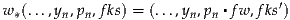                                   ′
w*(...,yn,pn,fks) = (...,yn,pn▪fw ,fks)
     