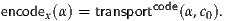 encodex(α) = transportcode(α,c0).
