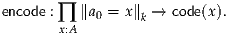 encode : ∏ ∥a0 = x∥k → code(x).
       x:A
