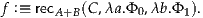 f :≡ recA+B (C ,λa .Φ 0,λb.Φ1).
