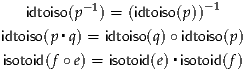    idtoiso(p-1) = (idtoiso(p ))-1

idtoiso(p▪q) = idtoiso(q)∘idtoiso(p)
isotoid(f ∘ e) = isotoid(e)▪isotoid(f)
