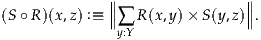             ∥                ∥
(S ∘R )(x,z) :≡ ∥∥  R(x,y)× S(y,z)∥∥.
              ∑y:Y
     