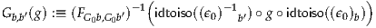 G  ′(g) :≡ (F    ′)-1(idtoiso((ϵ )-1 )∘ g∘ idtoiso((ϵ ) ))
  b,b        G0b,G0b            0   b′            0 b
