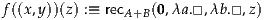 f((x,y))(z) :≡ recA+B(0,λa.□,λb.□ ,z)
