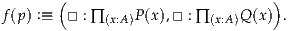        (                          )
f(p) :≡  □ : ∏ (x:A)P(x),□ : ∏(x:A)Q(x) .
