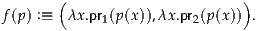        (                      )
f(p) :≡ λx .pr1(p(x)),λx.pr2(p(x)) .
