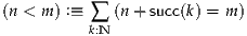 (n < m ) :≡ ∑ (n+ succ(k) = m)
          k:N
