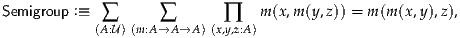 Semigroup :≡ ∑      ∑       ∏    m(x,m(y,z)) = m (m(x,y),z),
            (A:U) (m:A→A →A) (x,y,z:A)
