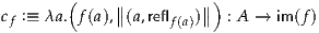        (     ∥         ∥)
cf :≡ λa. f(a),∥(a,reflf(a))∥ : A → im(f)
