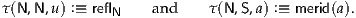 τ(N,N,u) :≡ reflN    and    τ(N,S,a) :≡ merid(a).

