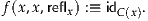 f(x,x ,reflx) :≡ idC(x).
     