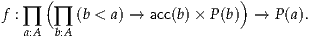      (                        )
f : ∏ ∏  (b < a) → acc(b)× P(b) → P(a).
   a:A b:A

