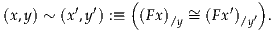                 (               )
(x,y) ~ (x′,y′) :≡ (Fx)/y ~= (F x′)/y′.
