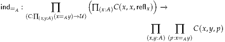                       (               )
ind=A :      ∏          ∏ (x:A )C (x ,x,reflx) →
      (C:∏(x,y:A)(x=Ay)→U )
                                      ∏     ∏    C(x,y,p )
                                     (x,y:A)(p:x=Ay)
