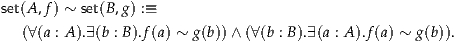 set(A,f) ~ set(B,g) :≡

  (∀(a : A ).∃(b : B).f(a) ~ g(b))∧ (∀(b : B ).∃(a : A ).f(a) ~ g (b)).  