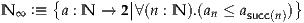        {        ||                    }
N ∞ :≡   a : N → 2 ∀(n : N ).(an ≤ asucc(n))
