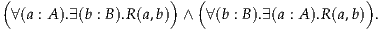 (                     )  (                    )
  ∀(a : A ).∃(b : B ).R(a,b) ∧ ∀(b : B ).∃(a : A).R (a,b) .
