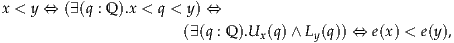 x < y ⇔ (∃(q : Q).x < q < y) ⇔
                      (∃(q : Q).Ux(q)∧ Ly(q)) ⇔ e(x) < e(y),
