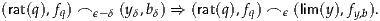 (rat(q),fq) ⌢ ϵ- δ (yδ,bδ) ⇒ (rat(q),fq) ⌢ ϵ (lim (y),fy,b).
     