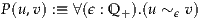 P(u,v) :≡ ∀(ϵ : Q +).(u ~ϵ v)
