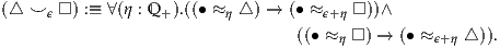 (△  ⌣ ϵ □ ) :≡ ∀(η : Q +).((∙ ≈η △ ) → (∙ ≈ϵ+η □))∧
                                 ((∙ ≈η □) → (∙ ≈ϵ+η △ )).

