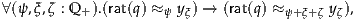 ∀(ψ,ξ,ζ : Q +).(rat(q) ≈ ψ yξ) → (rat(q) ≈ ψ+ξ+ζ yζ),
     