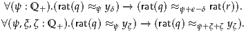 ∀(ψ : Q +).(rat(q) ≈ ψ yδ) → (rat(q) ≈ ψ+ϵ-δ rat(r)).

∀(ψ,ξ,ζ : Q +).(rat(q) ≈ ψ yξ) → (rat(q) ≈ψ+ξ+ζ yζ).
     