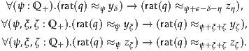  ∀(ψ : Q +).(rat(q) ≈ψ yδ) → (rat(q) ≈ψ+ ϵ-δ-η zη),
∀(ψ,ξ,ζ : Q +).(rat(q) ≈ ψ yξ) → (rat(q) ≈ψ+ξ+ζ yζ),
∀(ψ,ξ,ζ : Q ).(rat(q) ≈ z) → (rat(q) ≈      z).
          +         ψ  ξ           ψ+ξ+ζ  ζ
     
