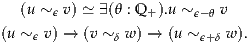   (u ~ ϵ v) ≃ ∃(θ : Q +).u ~ ϵ- θ v
(u ~  v) → (v ~ w ) → (u ~   w).
    ϵ         δ         ϵ+δ
