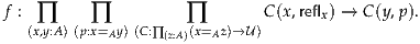 f : ∏     ∏          ∏        C(x,reflx) → C (y,p).
   (x,y:A)(p:x=Ay)(C:∏ (z:A)(x=Az)→U )
