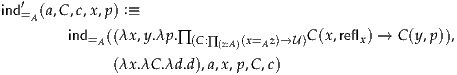 ind′=A(a,C,c,x,p ) :≡
        ind   ((λx ,y.λp.∏               C(x,refl ) → C (y,p)),
          =A           (C:∏ (z:A)(x=Az)→U)      x
              (λx .λC .λd.d),a,x,p,C,c) 