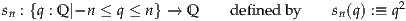                                                  2
sn : {q : Q|-n ≤ q ≤ n} → Q defin edby    sn(q) :≡ q
