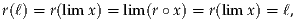 r(ℓ) = r(lim x) = lim (r ∘x) = r(lim x) = ℓ,
