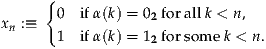      {0  ifα(k) = 0 forallk < n,
xn :≡               2
       1  ifα(k) = 12 forsom ek < n.
