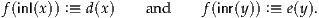 f(inl(x)) :≡ d(x)  and    f(inr(y)) :≡ e(y).
