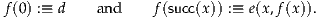 f (0) :≡ d    and    f(succ(x)) :≡ e(x,f(x)).
