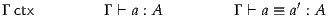 Γ ctx        Γ ⊢ a : A       Γ ⊢ a ≡ a′ : A
