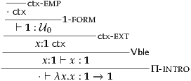  ----ctx-emp
 ⋅ctx------1-form
   ⊢ 1 : U0
 -----x:1ctx-----ctx- ext
 ----------------------Vble
--------x:1-⊢-x : 1---------Π-intro
       ⋅ ⊢ λx.x : 1 → 1  