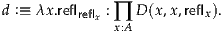 d :≡ λx.reflreflx : ∏ D(x,x,reflx).
              x:A
     