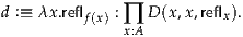 d :≡ λx .reflf(x) : ∏ D (x,x,reflx).
              x:A
