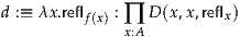 d :≡ λx.reflf(x) : ∏ D (x,x,reflx)
             x:A
