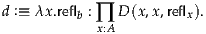 d :≡  λx.reflb : ∏ D(x,x,reflx).
            x:A
