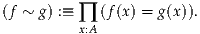 (f ~ g) :≡ ∏ (f(x) = g(x)).
         x:A
