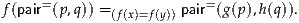 f(pair= (p,q)) =(f(x)=f(y)) pair=(g(p),h(q)).
