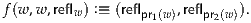 f(w ,w,reflw ) :≡ (reflpr1(w),reflpr2(w)).
