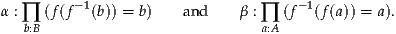 α : ∏ (f(f -1(b)) = b)   and    β : ∏ (f- 1(f(a)) = a).
   b:B                            a:A
