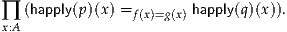 ∏x:A (happly(p)(x) =f(x)=g(x) happly(q)(x)).
     
