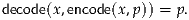 decode(x,encode(x,p)) = p.
